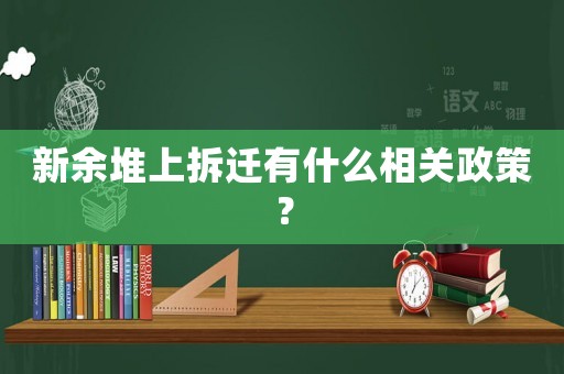 新余堆上拆遷有什么相關政策？