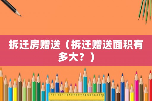 拆遷房贈送（拆遷贈送面積有多大？）
