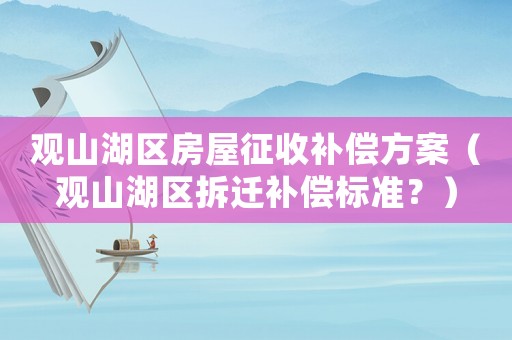 觀山湖區(qū)房屋征收補償方案（觀山湖區(qū)拆遷補償標準？）