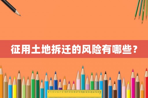 征用土地拆遷的風(fēng)險(xiǎn)有哪些？