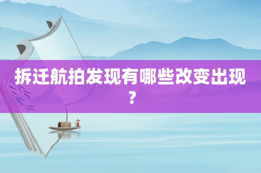 拆遷航拍發(fā)現(xiàn)有哪些改變出現(xiàn)？