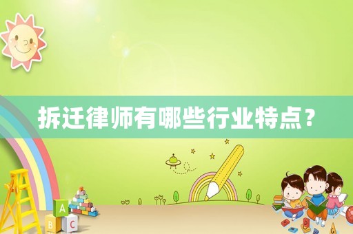 拆遷律師有哪些行業(yè)特點(diǎn)？
