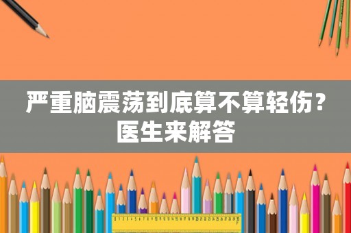 嚴重腦震蕩到底算不算輕傷？醫(yī)生來解答