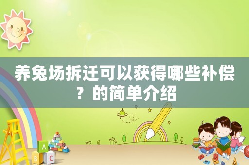 養(yǎng)兔場(chǎng)拆遷可以獲得哪些補(bǔ)償？的簡(jiǎn)單介紹