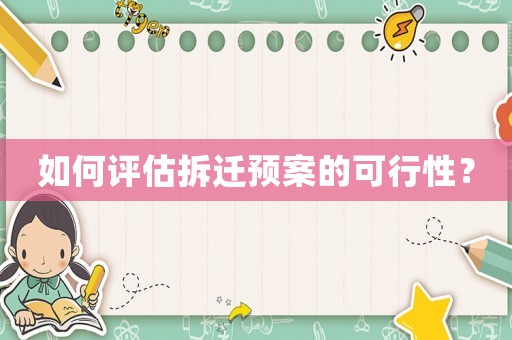 如何評(píng)估拆遷預(yù)案的可行性？
