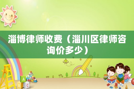 淄博律師收費(fèi)（淄川區(qū)律師咨詢價(jià)多少）