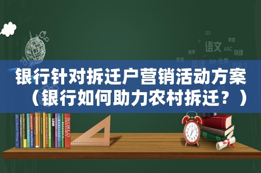 銀行針對(duì)拆遷戶營(yíng)銷活動(dòng)方案（銀行如何助力農(nóng)村拆遷？）