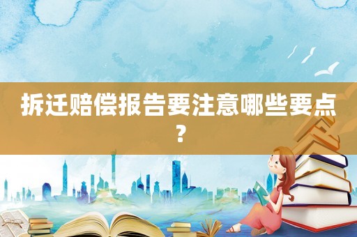 拆遷賠償報告要注意哪些要點？