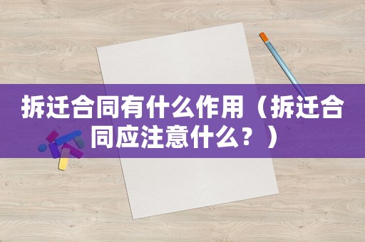 拆遷合同有什么作用（拆遷合同應(yīng)注意什么？）
