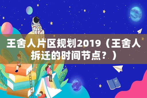 王舍人片區(qū)規(guī)劃2019（王舍人拆遷的時間節(jié)點？）