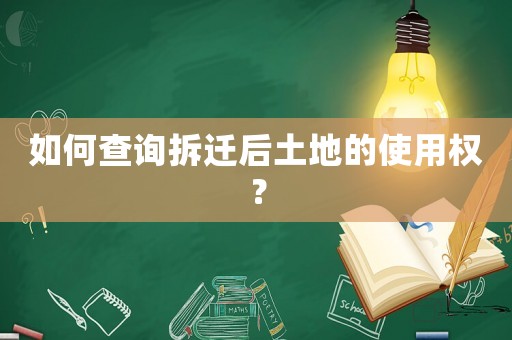 如何查詢拆遷后土地的使用權(quán)？