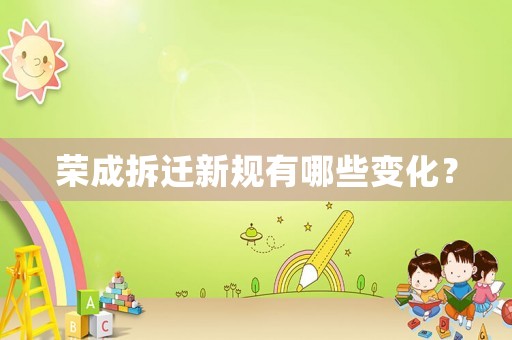 榮成拆遷新規(guī)有哪些變化？