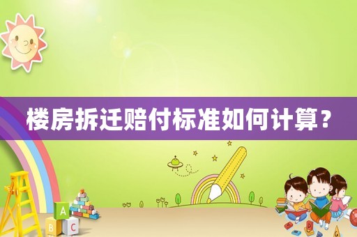樓房拆遷賠付標(biāo)準(zhǔn)如何計(jì)算？