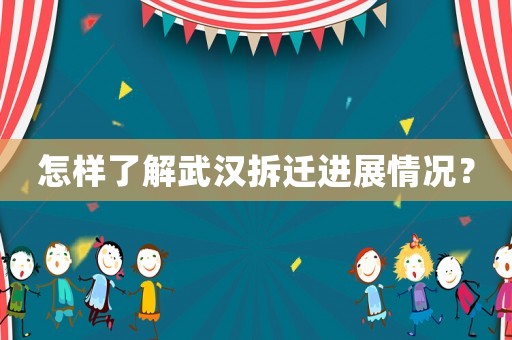 怎樣了解武漢拆遷進(jìn)展情況？