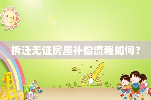拆遷無證房屋補(bǔ)償流程如何？