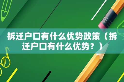 拆遷戶口有什么優(yōu)勢(shì)政策（拆遷戶口有什么優(yōu)勢(shì)？）