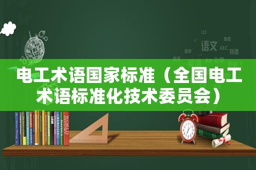 電工術(shù)語(yǔ)國(guó)家標(biāo)準(zhǔn)（全國(guó)電工術(shù)語(yǔ)標(biāo)準(zhǔn)化技術(shù)委員會(huì)）