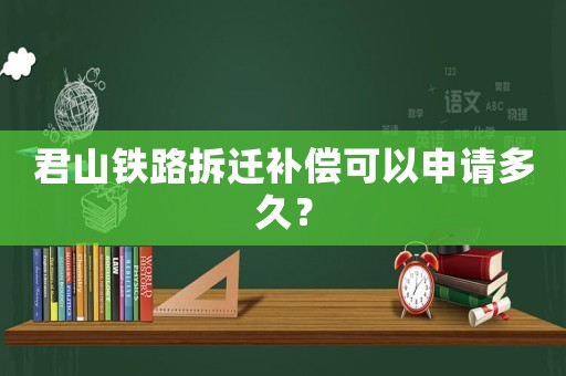 君山鐵路拆遷補(bǔ)償可以申請(qǐng)多久？