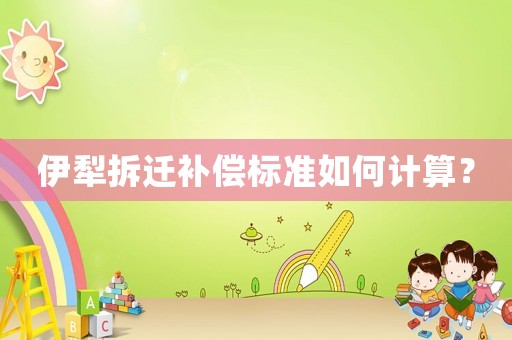 伊犁拆遷補(bǔ)償標(biāo)準(zhǔn)如何計(jì)算？