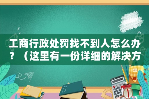 工商行政處罰找不到人怎么辦？（這里有一份詳細(xì)的解決方法）