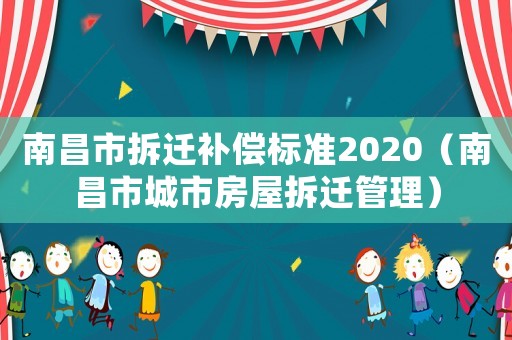 南昌市拆遷補償標準2020（南昌市城市房屋拆遷管理）