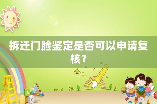 拆遷門(mén)臉鑒定是否可以申請(qǐng)復(fù)核？
