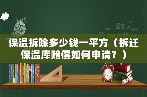 保溫拆除多少錢一平方（拆遷保溫庫(kù)賠償如何申請(qǐng)？）