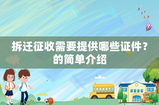 拆遷征收需要提供哪些證件？的簡(jiǎn)單介紹