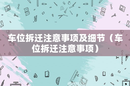 車位拆遷注意事項(xiàng)及細(xì)節(jié)（車位拆遷注意事項(xiàng)）