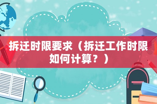 拆遷時(shí)限要求（拆遷工作時(shí)限如何計(jì)算？）