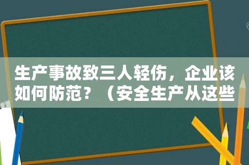 生產(chǎn)事故致三人輕傷，企業(yè)該如何防范？（安全生產(chǎn)從這些方面入手）