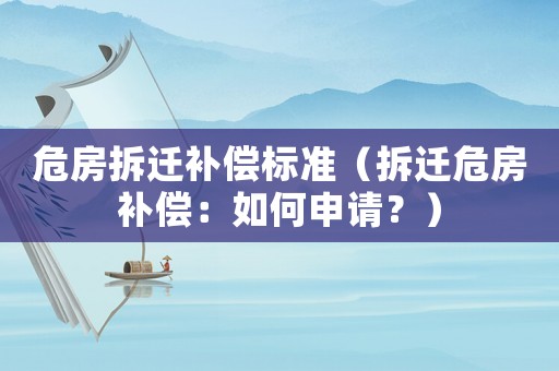 危房拆遷補償標準（拆遷危房補償：如何申請？）
