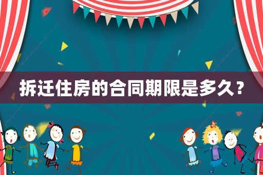 拆遷住房的合同期限是多久？