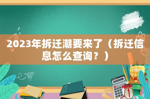 2023年拆遷潮要來(lái)了（拆遷信息怎么查詢？）