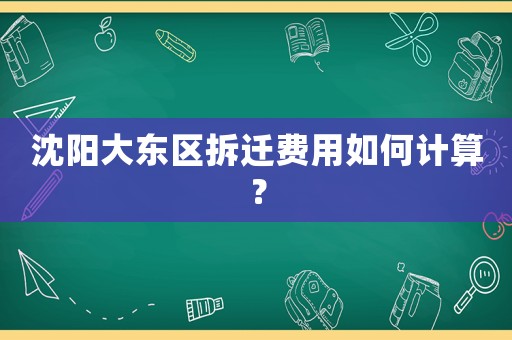 沈陽大東區(qū)拆遷費(fèi)用如何計(jì)算？