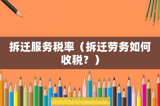拆遷服務(wù)稅率（拆遷勞務(wù)如何收稅？）