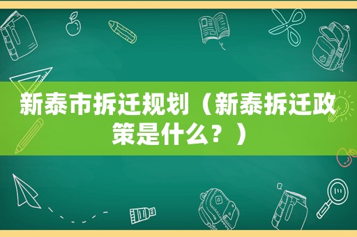 新泰市拆遷規(guī)劃（新泰拆遷政策是什么？）
