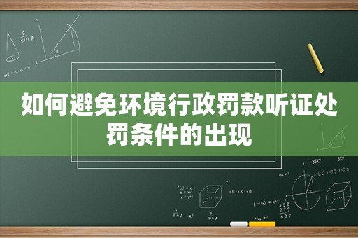 如何避免環(huán)境行政罰款聽證處罰條件的出現(xiàn)