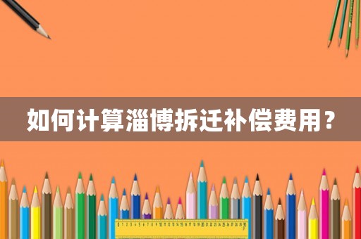 如何計算淄博拆遷補(bǔ)償費(fèi)用？