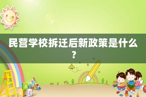 民營學(xué)校拆遷后新政策是什么？