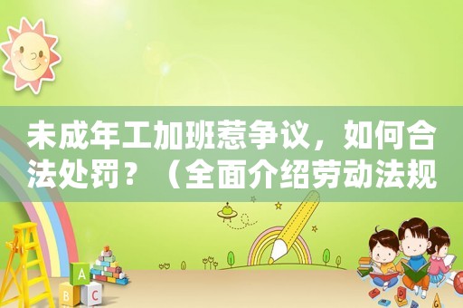 未成年工加班惹爭議，如何合法處罰？（全面介紹勞動法規(guī)定）