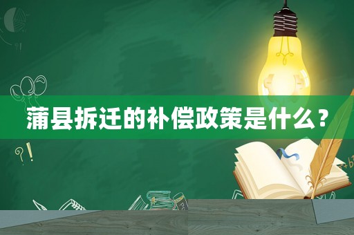 蒲縣拆遷的補(bǔ)償政策是什么？