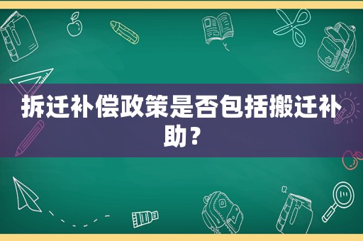 拆遷補(bǔ)償政策是否包括搬遷補(bǔ)助？
