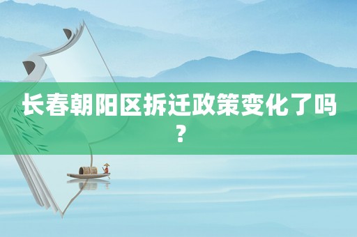 長春朝陽區(qū)拆遷政策變化了嗎？