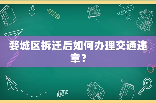 婺城區(qū)拆遷后如何辦理交通違章？
