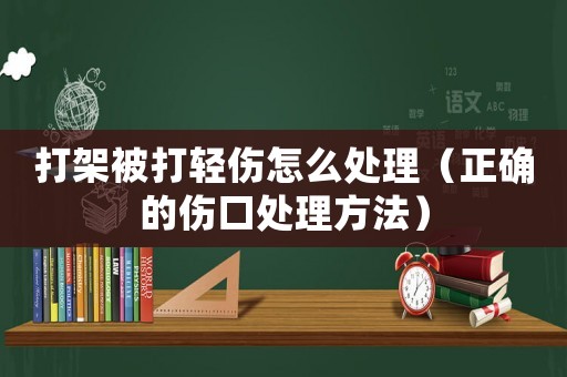 打架被打輕傷怎么處理（正確的傷口處理方法）