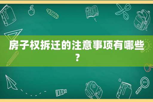 房子權(quán)拆遷的注意事項(xiàng)有哪些？