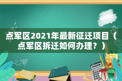 點(diǎn)軍區(qū)2021年最新征遷項(xiàng)目（點(diǎn)軍區(qū)拆遷如何辦理？）