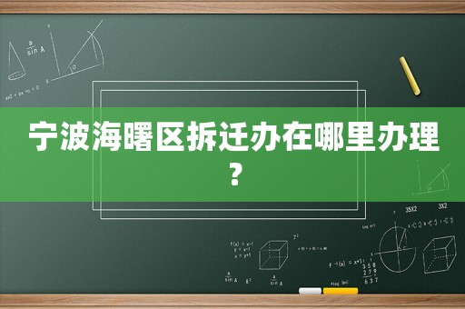 寧波海曙區(qū)拆遷辦在哪里辦理？