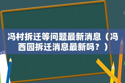 馮村拆遷等問題最新消息（馮西園拆遷消息最新嗎？）